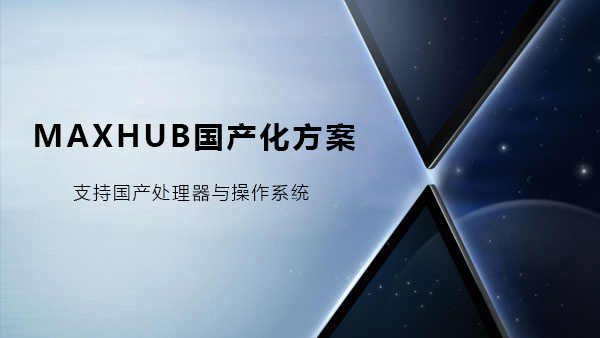 MAXHUB午夜视频APP污下载国产化解决方案
